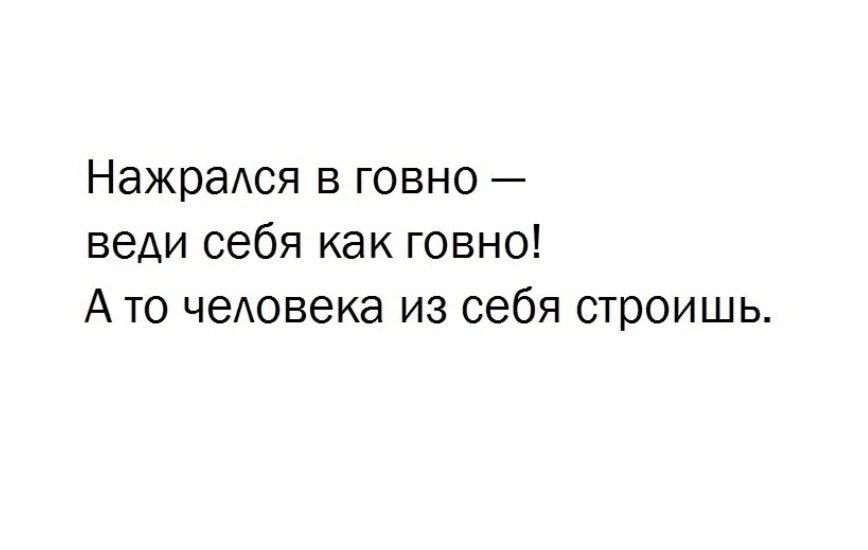 Нажрался в говно веди себя как говно Ато человека из себя строишь