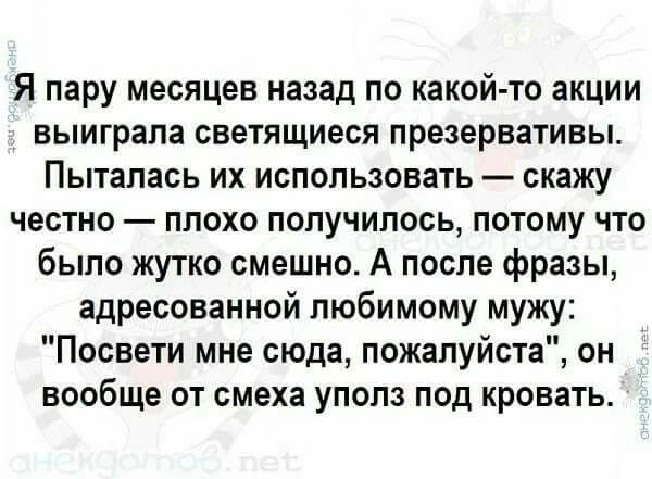 Я пару месяцев назад по какой то акции выиграла светящиеся презервативы Пыталась их использовать скажу честно плохо получилось потому что было жутко смешно А после фразы адресованной любимому мужу Посвети мне сюда пожалуйста он вообще от смеха уполз под кровать