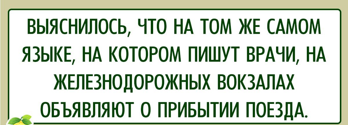 ВЫЯСНИЛОСЬ ЧТО НА ТОМ ЖЕ САМОМ ЯЗЫКЕ НА КОТОРОМ ПИШУТ ВРАЧИ НА ЖЕЛЕЗНОДОРОЖНЫХ ВОКЗАЛАХ _ ОБЪЯВЛЯЮТ О ПРИБЫТИИ ПОЕЗДА