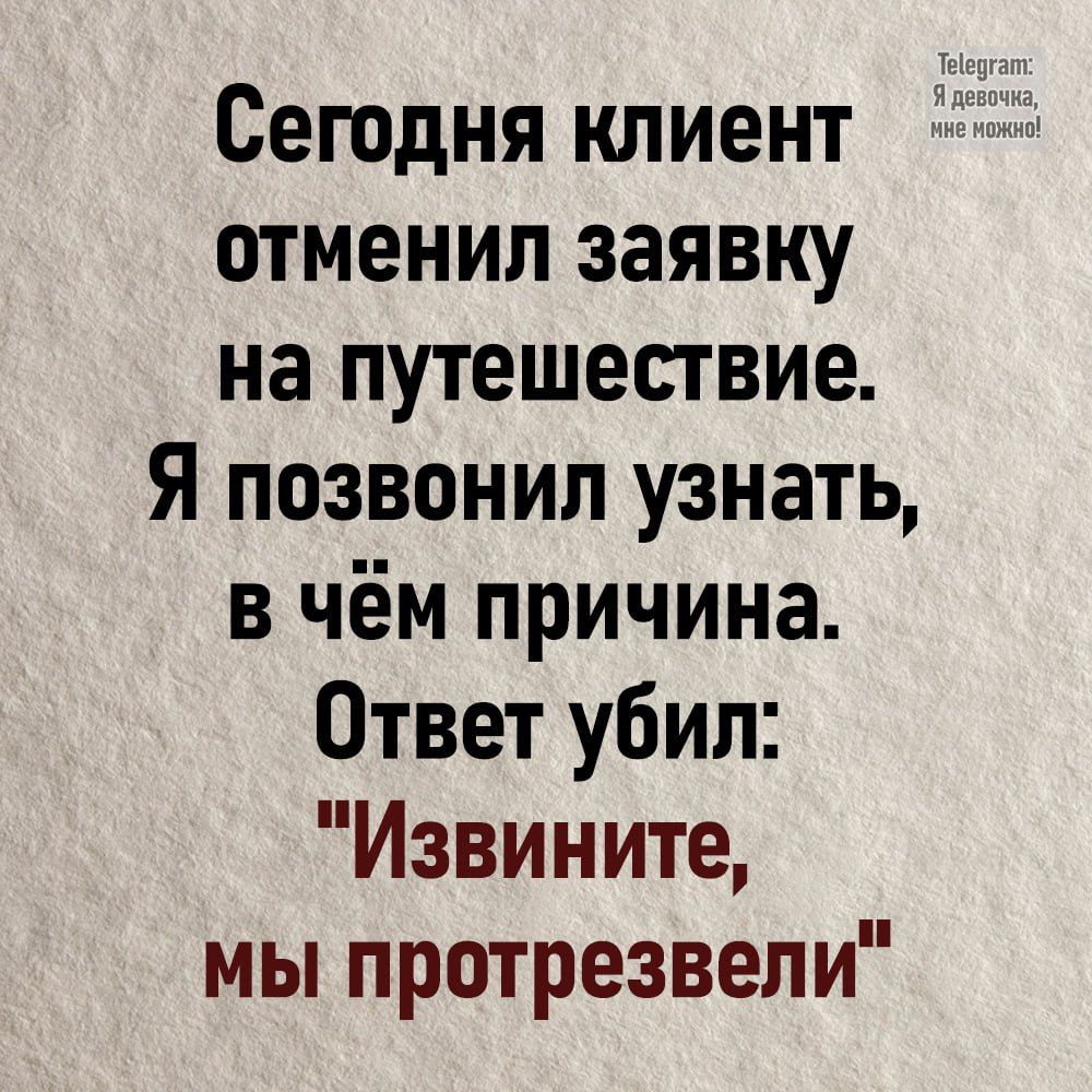 Сегодня клиент отменил заявку на путешествие Я позвонил узнать в чём причина Ответ убил Извините мы протрезвели