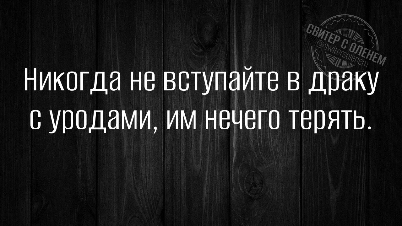 Никогда не вступайте в драку с уродами им нечего терять