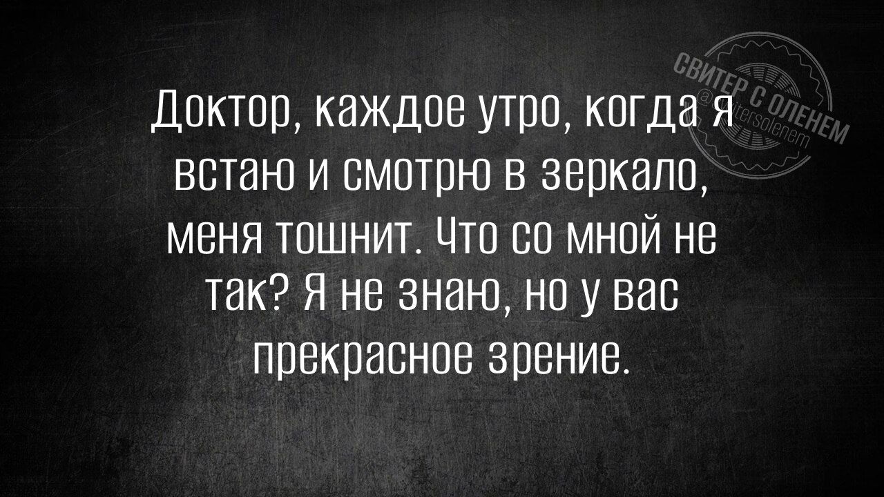 Доктор каждое утро когда я встаю и смотрю в зеркало меня тошнит Что со мной не так Я не знаю но у вас прекрасное зрение