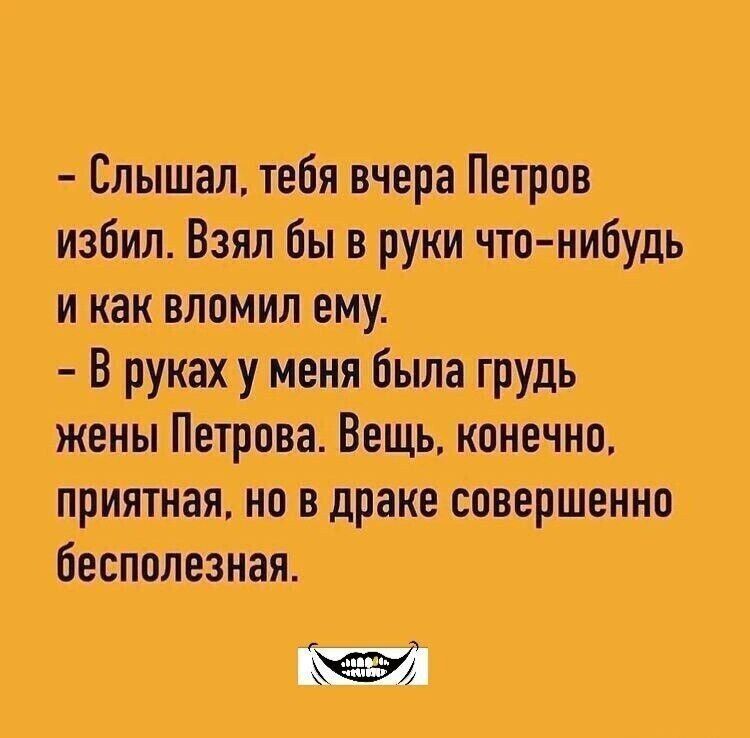 Слышал тебя вчера Петров избил Взял бы в руки что нибудь икак вломил ему В руках у меня была грудь жены Петрова Вещь конечно приятная но в драке совершенно