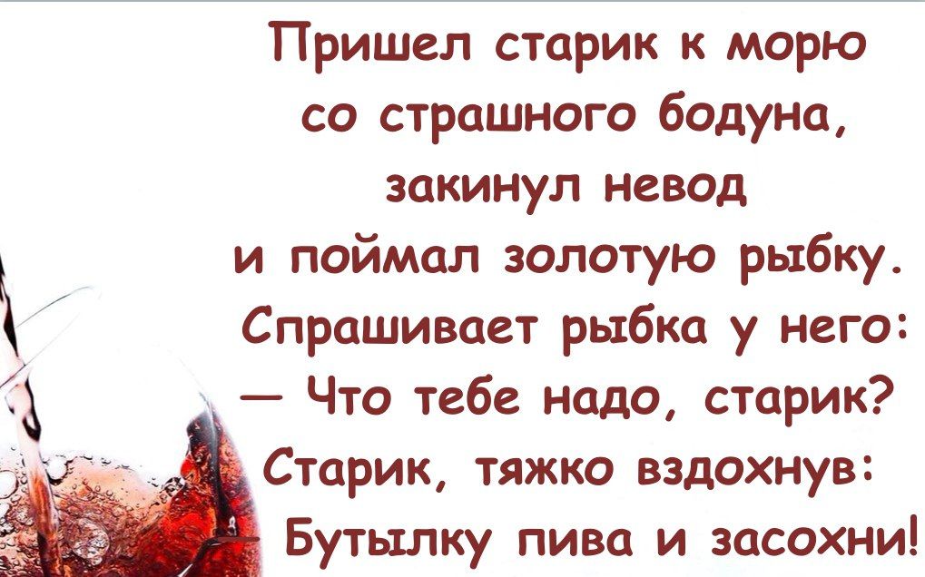 Пришел старик к морю со страшного бодуна закинул невод и поймал золотую рыбку Спрашивает рыбка у него Что тебе надо старик Старик тяжко вздохнув Бутылку пива и засохни