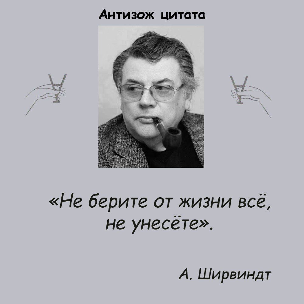 Антизож цитата Не берите от жизни всё не унесёте А Ширвиндт