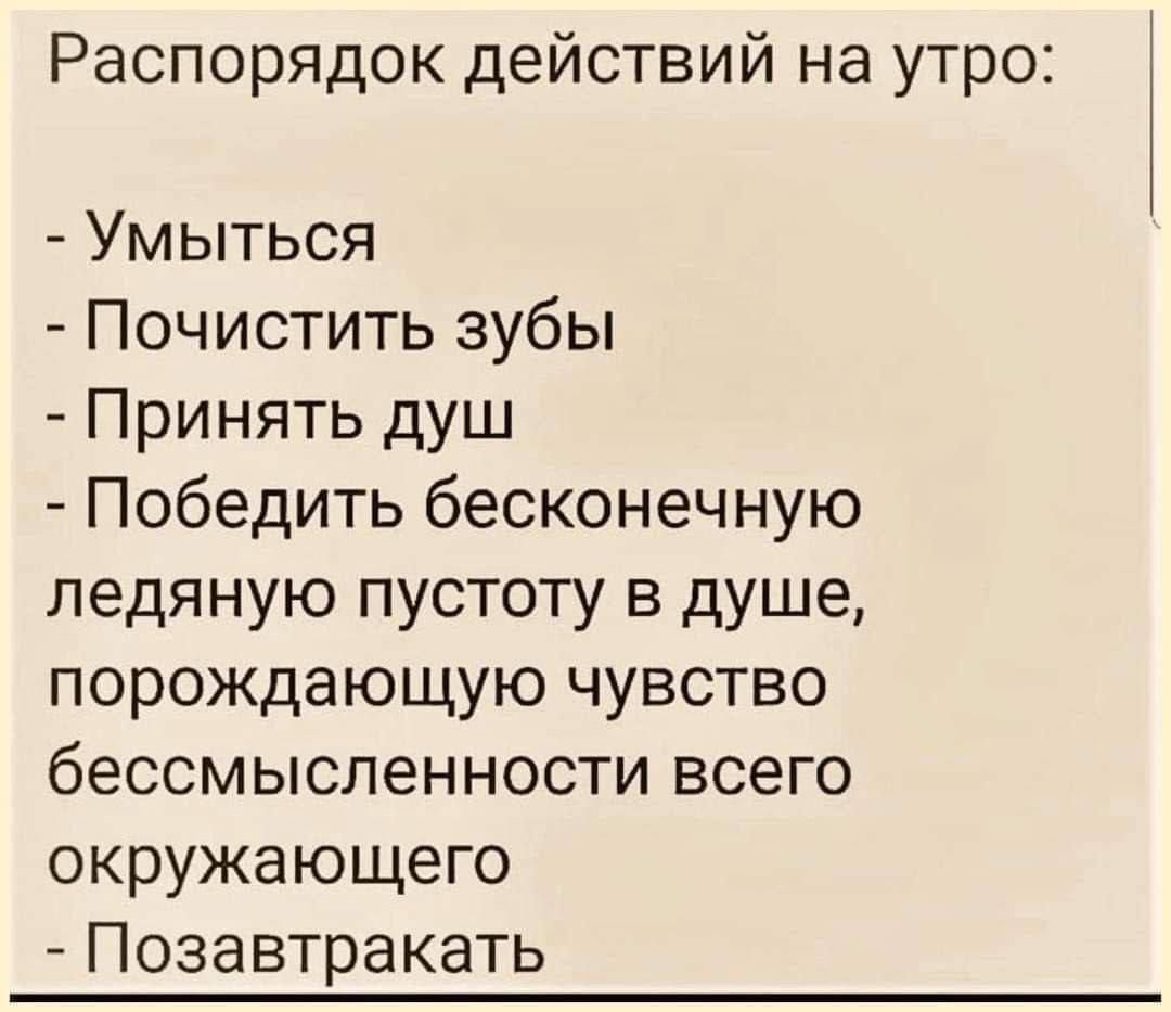 Распорядок действий на утро Умыться Почистить зубы Принять душ Победить бесконечную ледяную пустоту в душе порождающую чувство бессмысленности всего окружающего Позавтракать