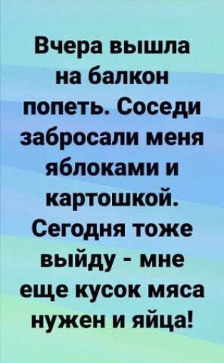 Вчера вышла на балкон попеть Соседи забросали меня яблоками и картошкой Сегодня тоже выйду мне еще кусок мяса нужен и яйца