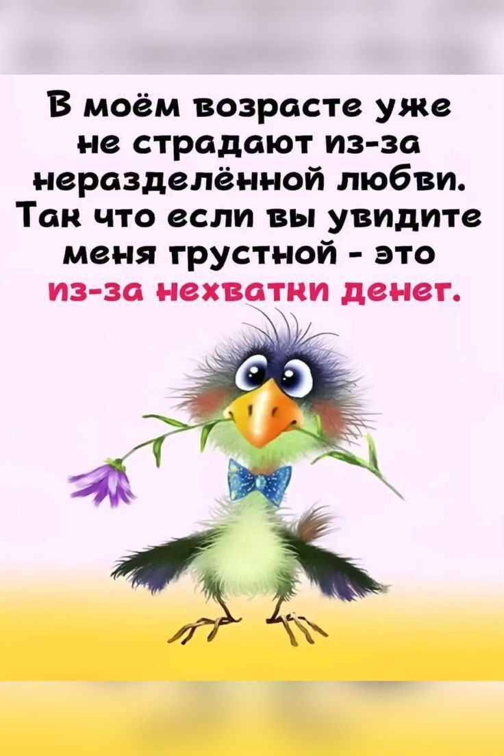 В моём возрасте уже не страдают из за неразделённой любви Так что если вы увидите меня трустной это из за нехватни денег