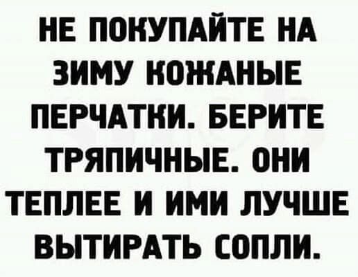 НЕ ПОКУПАЙТЕ НА ЗИМУ КОЖАНЫЕ ПЕРЧАТНИ БЕРИТЕ ТРЯПИЧНЫЕ ОНИ ТЕПЛЕЕ И ИМИ ЛУЧШЕ ВЫТИРАТЬ СОПЛИ