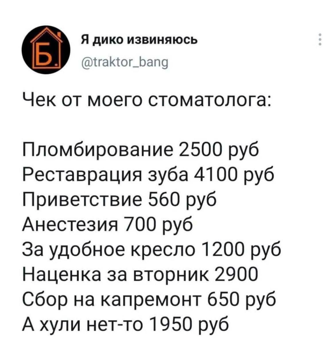 Я дико извиняюсь гаКтог_Бапд Чек от моего стоматолога Пломбирование 2500 руб Реставрация зуба 4100 руб Приветствие 560 руб Анестезия 700 руб За удобное кресло 1200 руб Наценка за вторник 2900 Сбор на капремонт 650 руб А хули нет то 1950 руб