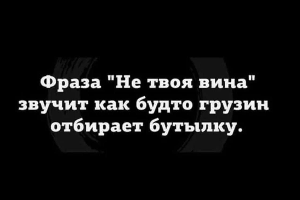 Фраза Не твоя вина звучит как будто грузин отбирает бутылку