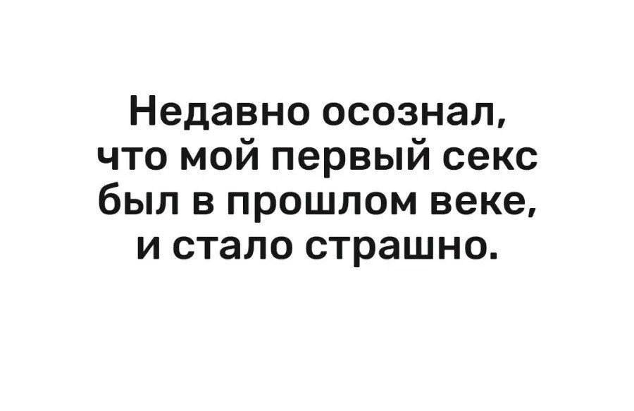 Недавно осознал что мой первый секс был в прошлом веке и стало страшно