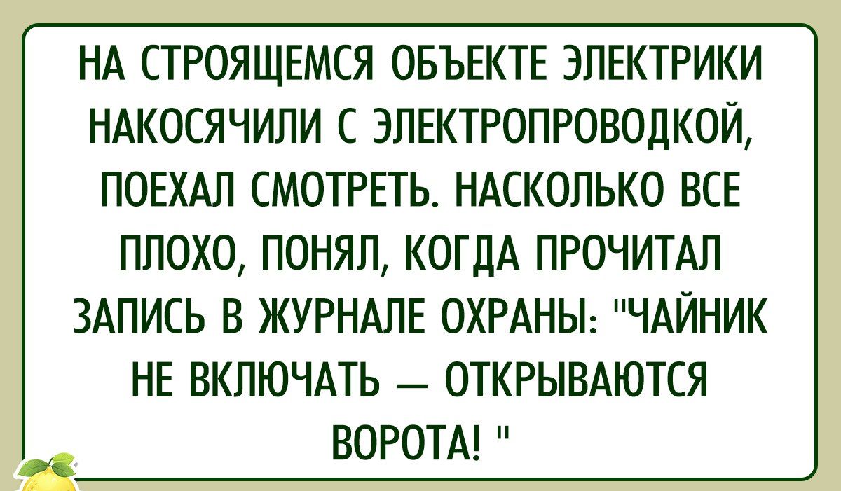 НА СТРОЯЩЕМСЯ ОБЪЕКТЕ ЭЛЕКТРИКИ НАКОСЯЧИЛИ С ЭЛЕКТРОПРОВОДКОЙ ПОЕХАЛ СМОТРЕТЬ НАСКОЛЬКО ВСЕ ПЛОХО ПОНЯЛ КОГДА ПРОЧИТАЛ ЗАПИСЬ В ЖУРНАЛЕ ОХРАНЫ ЧАЙНИК НЕ ВКЛЮЧАТЬ ОТКРЫВАЮТСЯ с ВОРОТА