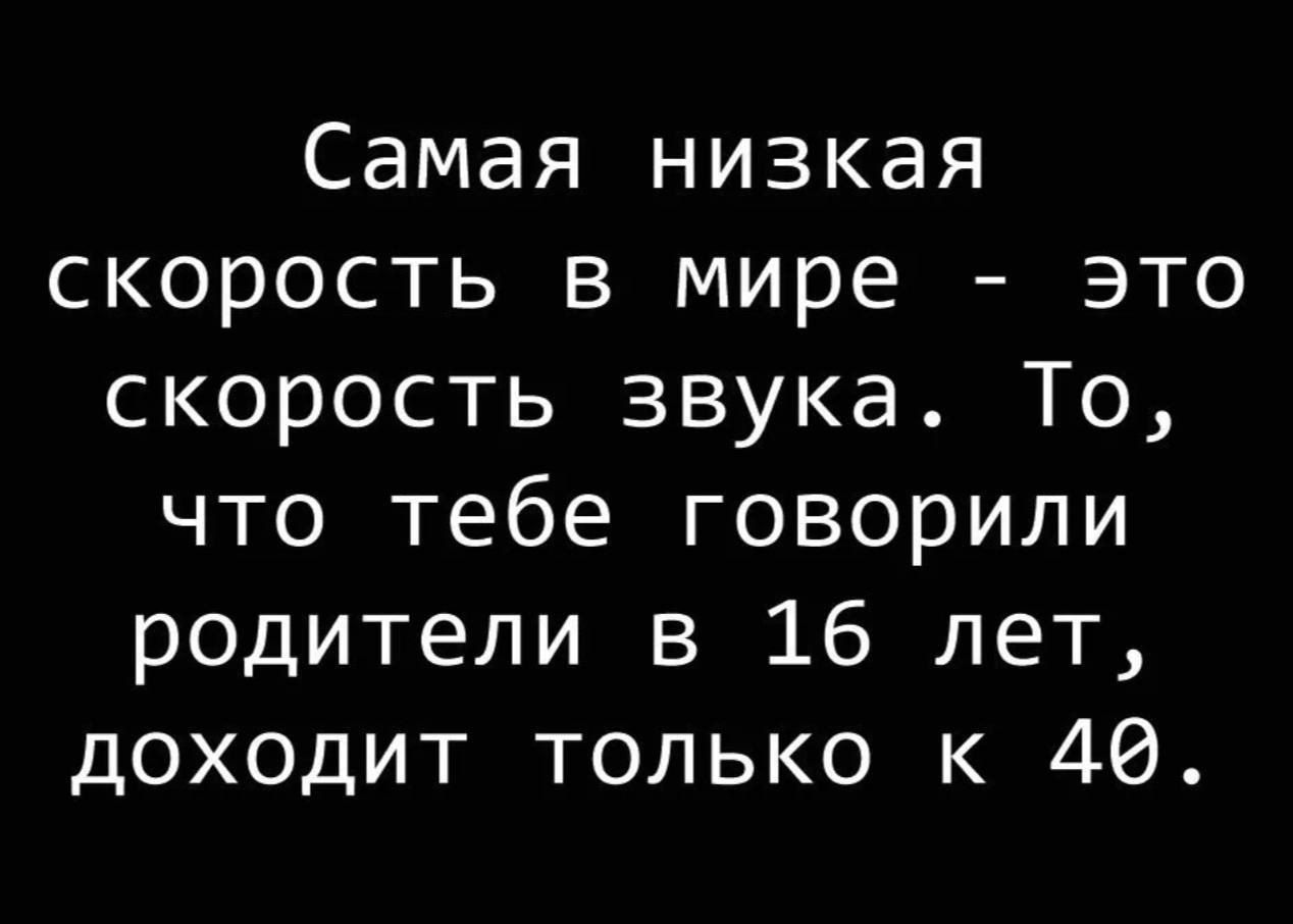 Самая низкая скорость в мире это скорость звука То что тебе говорили родители в 16 лет доходит только к 40