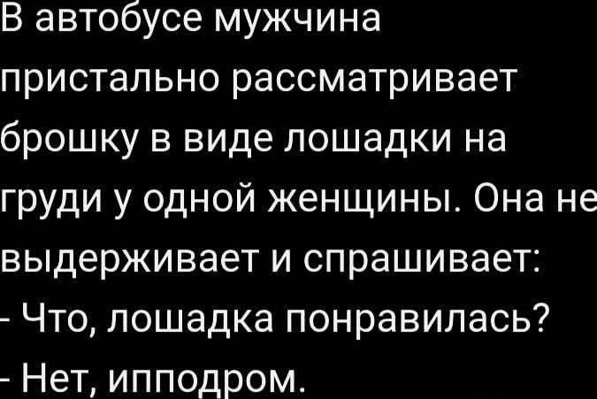 В автобусе мужчина пристально рассматривает брошку в виде лошадки на груди у одной женщины Она не выдерживает и спрашивает Что лошадка понравилась Нет ипподром