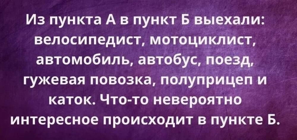 Из пункта А в пункт Б выехали велосипедист мотоциклщст автомобиль автобус п зд гужевая повозка полуприцеп и каток Что то невероятно интересное происходит в пункте Б