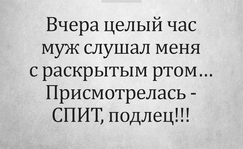 Вчера целый час муж слушал меня с раскрытым ртом Присмотрелась СПИТ подлец