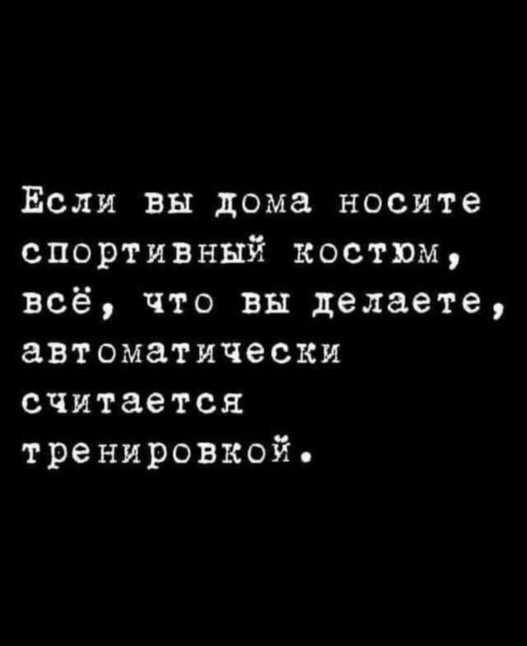 Ёсли вы дома носите спортивный костюм всё что вы делаете автоматически считается тренировкой