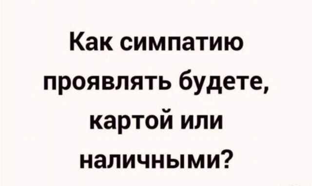 Как симпатию проявлять будете картой или наличными