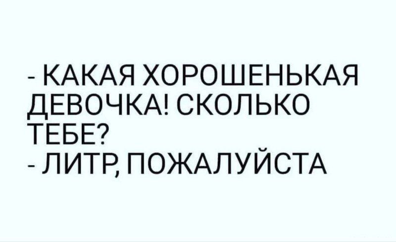 КАКАЯ ХОРОШЕНЬКАЯ ДЕВОЧКА СКОЛЬКО ТЕБЕ _ ЛИТР ПОЖАЛУЙСТА