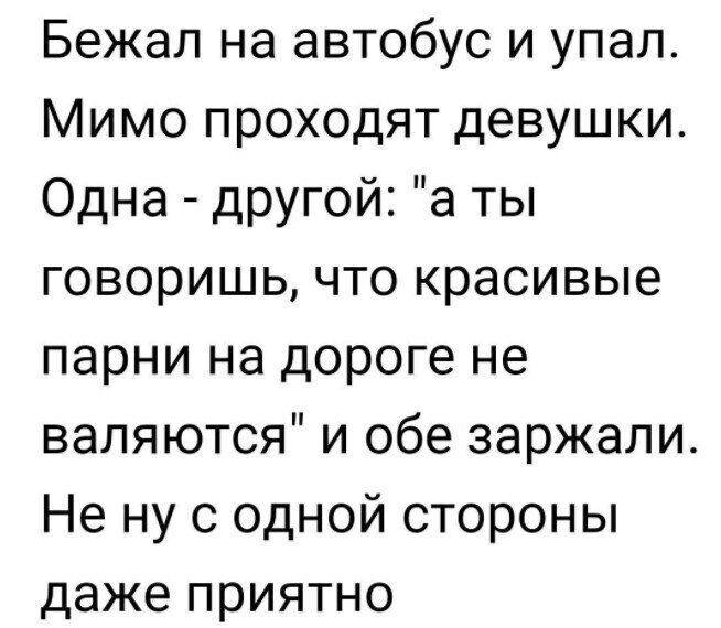 Бежал на автобус и упал Мимо проходят девушки Одна другой а ты говоришь что красивые парни на дороге не валяются и обе заржали Не ну с одной стороны даже приятно