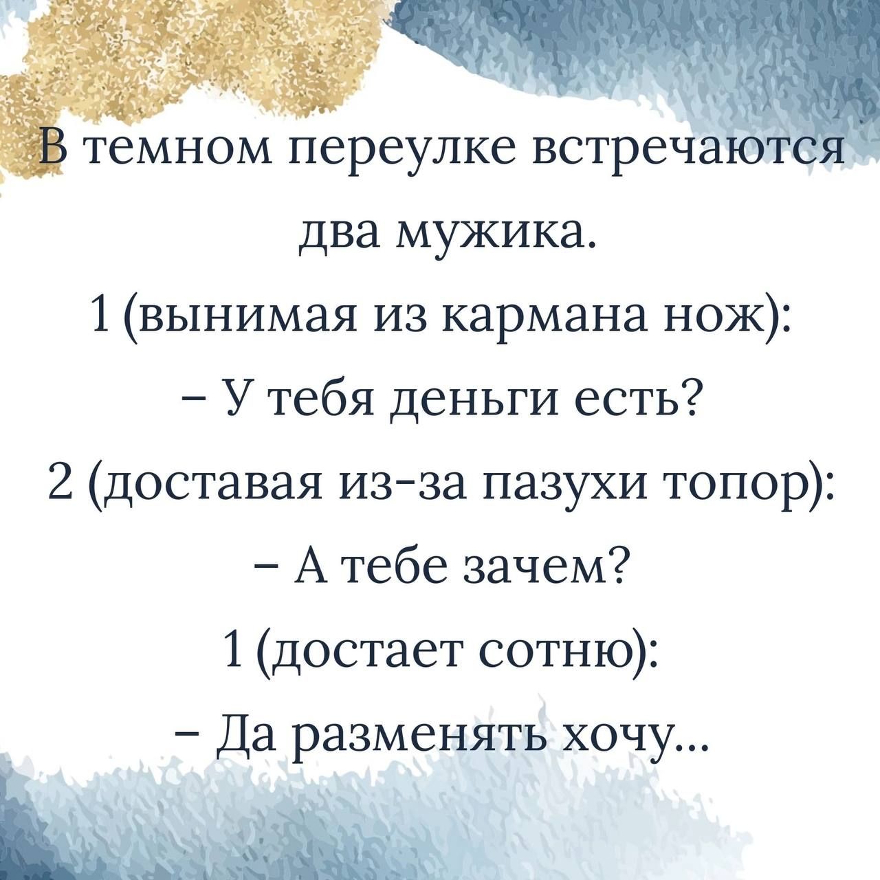 темном переулке встреча два мужика 1 вынимая из кармана нож Утебя деныги есть 2 доставая из за пазухи топор Атебе зачем 1 достает сотню Да разменять хочу