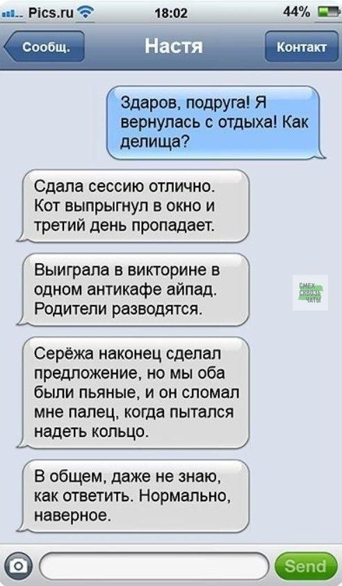 Сдала сессию отлично Кот выпрыгнул в окно и третий день пропадает Выиграла в викторине в одном антикафе айпад Родители разводятся Серёжа наконец сделал предложение но мы оба были пьяные и он сломал мне палец когда пытался надеть кольцо В общем даже не знаю как ответить НОРМПЬНФ наверное С