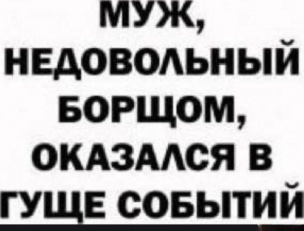 МУЖ НЕДОВОЛЬНЫЙ БОРЩОМ ОКАЗАЛСЯ В ГУЩЕ СОБЫТИЙ