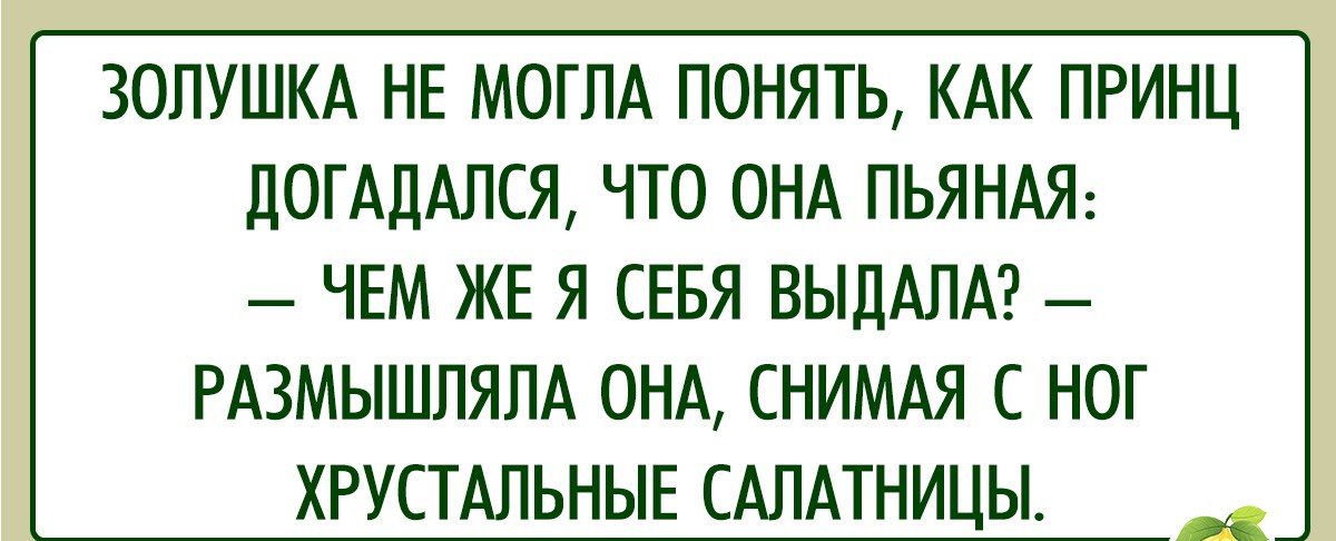 ЗОЛУШКА НЕ МОГЛА ПОНЯТЬ КАК ПРИНЦ ДОГАДАЛСЯ ЧТО ОНА ПЬЯНАЯ ЧЕМ ЖЕ Я СЕБЯ ВЫДАЛА РАЗМЫШЛЯЛА ОНА СНИМАЯ С НОГ ХРУСТАЛЬНЫЕ САЛАТНИЦЫ _