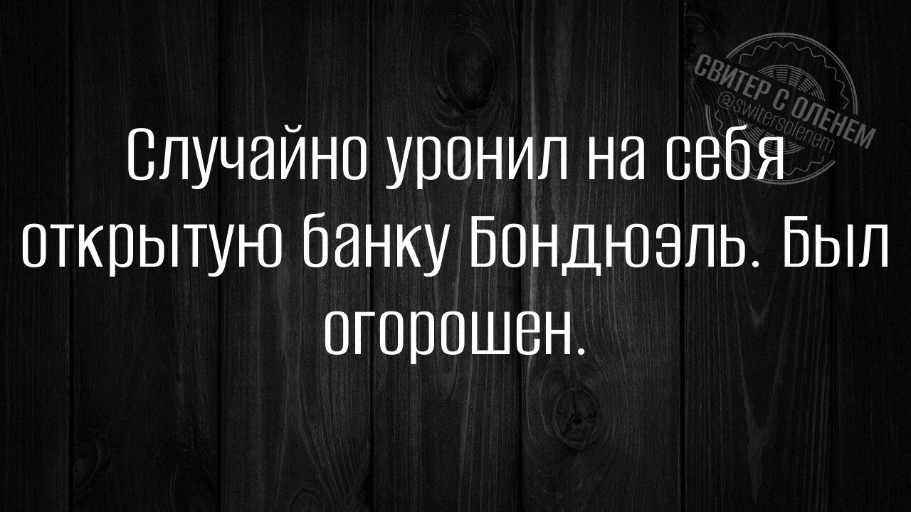 Случайно уронил на себя открытую банку БондюЭлЬ Был огорошен