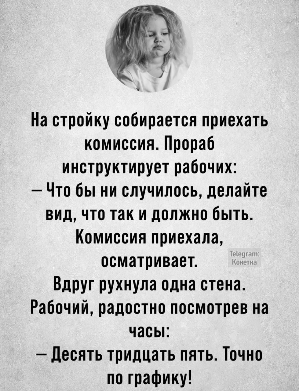 На стройку собирается приехать комиссия Прораб инструктирует рабочих Что бы ни случилось делайте вид что так и должно быть Комиссия приехала осматривает Вдруг рухнула одна стена Рабочий радостно посмотрев на часы Десять тридцать пять Точно по графику