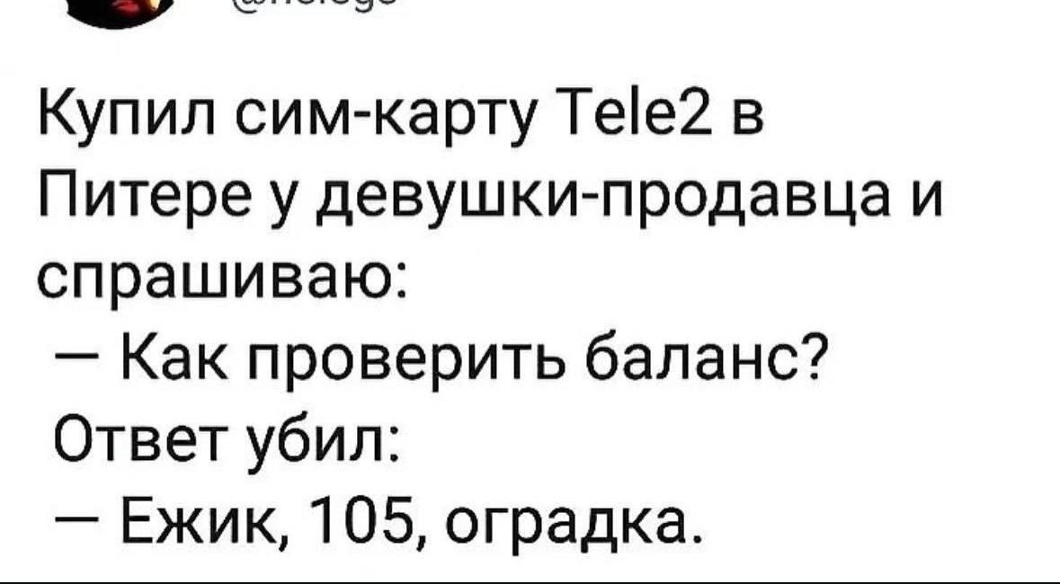 Купил сим карту Тее2 в Питере у девушки продавца и спрашиваю Как проверить баланс Ответ убил Ежик 105 оградка