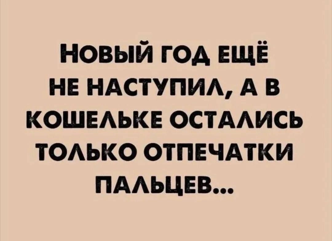 НОВЫЙ ГОД ЕЩЁ НЕ НАСТУПИЛ А В КОШЕЛЬКЕ ОСТАЛИСЬ ТОЛЬКО ОТПЕЧАТКИ ПАЛЬЦЕВ