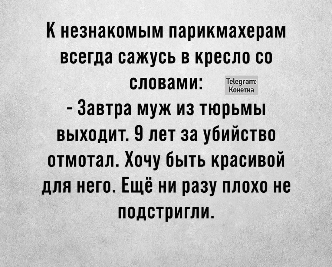 К незнакомым парикмахерам всегда сажусь в кресло со словами к Завтра муж из тюрьмы выходит 9 лет за убийство отмотал Хочу быть красивой для него Ещё ни разу плохо не подстригли