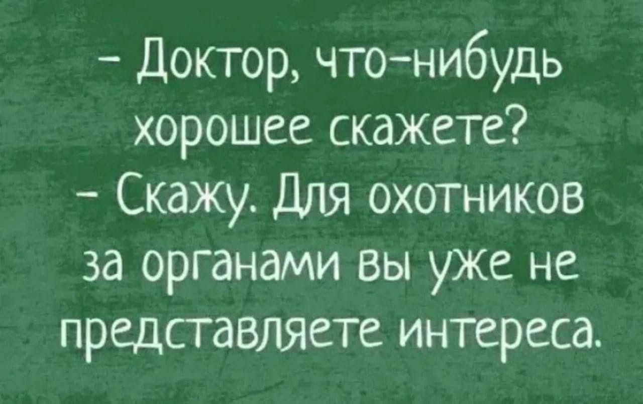 Доктор что нибудь хорошее скажете Скажу Для охотников за органами вы уже не представляете интереса