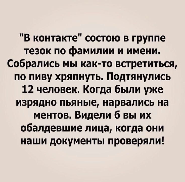 В контакте состою в группе тезок по фамилии и имени Собрались мы как то встретиться по пиву хряпнуть Подтянулись 12 человек Когда были уже изрядно пьяные нарвались на ментов Видели 6 вы их обалдевшие лица когда они наши документы проверяли