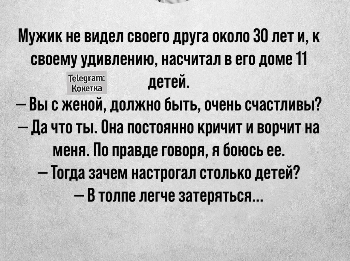 Мужик не видел своего друга около 30 лет и к своему удивлению насчитал в его доме 11 е детей Вы с женой должно быть очень счастливы Дачто ты Она постоянно кричит и ворчит на меня По правде говоря я боюсь ее Тогда зачем настрогал столько детей В толпе легче затеряться