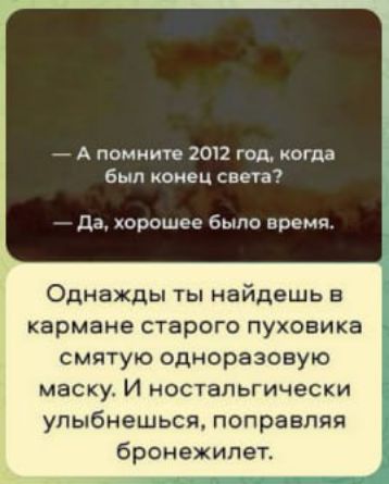 А помните 2012 год когда был конец света Да хорошее было время Однажды ты найдешь в кармане старого пуховика смятую одноразовую маску И ностальгически улыбнешься поправляя бронежилет