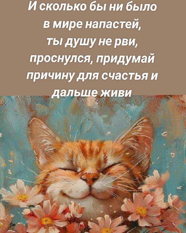 И сколько бы ни было в мире напастей ты душу не рви проснулся придумай причину для счастья и дЁльЁЁжв З 4 й