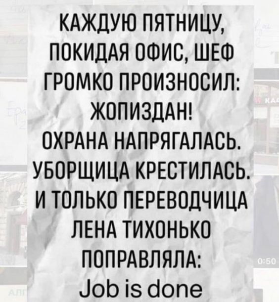 КАЖДУЮ ПЯТНИЦУ ПОКИДАЯ ОФИС ШЕФ ГРОМКО ПРОИЗНОСИЛ ЖОПИЗДАН ОХРАНА НАПРЯГАЛАСЬ УБОРЩИЦА КРЕСТИЛАСЬ И ТОЛЬКО ПЕРЕВОДЧИЦА ЛЕНА ТИХОНЬКО ПОПРАВЛЯЛА Чоб 15 аопе