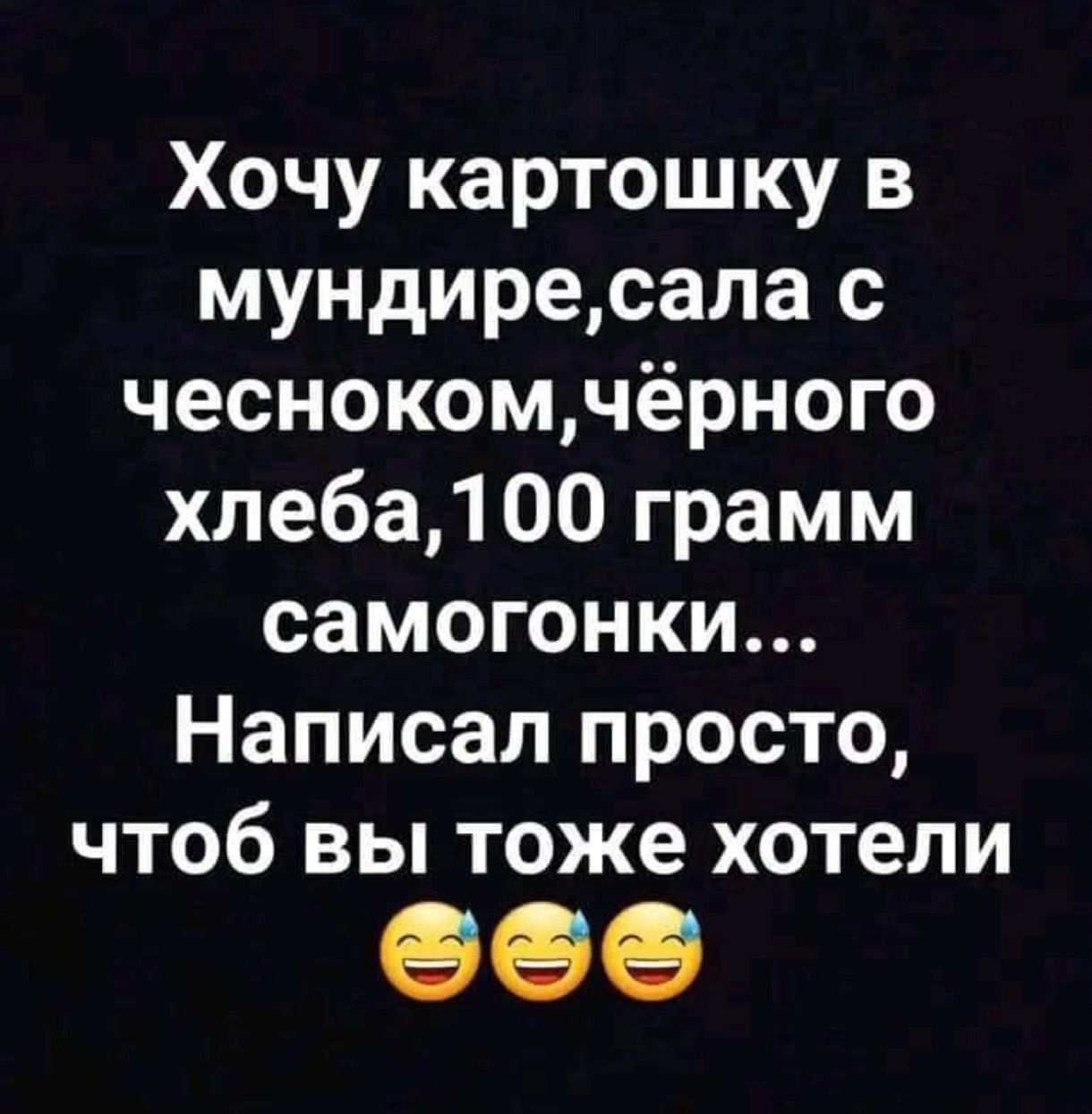 Хочу картошку в мундиресала с чеснокомчёрного хлеба100 грамм самогонки Написал просто чтоб вы тоже хотели