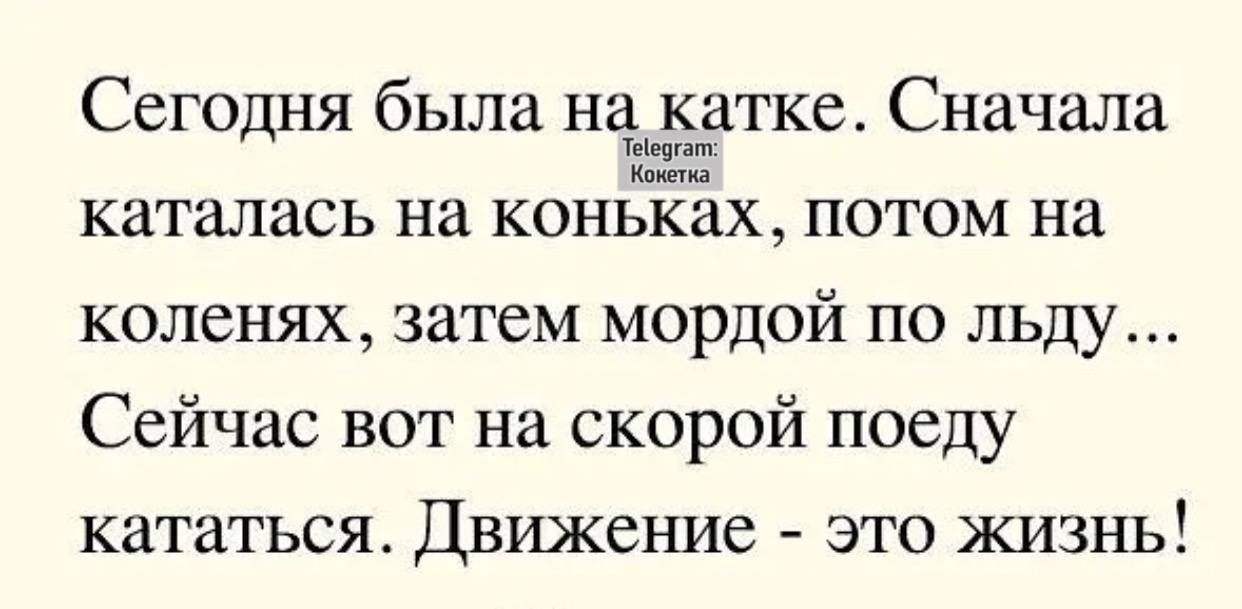 Сегодня была нагй_ётатке Сначала каталась на коньках потом на коленях затем мордой по льду Сейчас вот на скорой поеду кататься Движение это жизнь