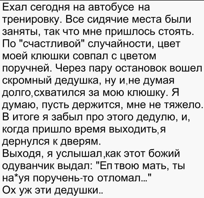 Ехал сегодня на автобусе на тренировку Все сидячие места были заняты так что мне пришлось стоять По счастливой случайности цвет моей клюшки совпал с цветом поручней Через пару остановок вошел скромный дедушка ну ине думая долгосхватился за мою клюшку Я думаю пусть держится мне не тяжело В итоге я забыл про этого дедулю и когда пришло время выходить