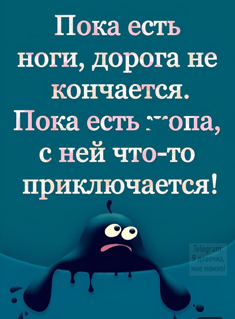 Пока есть ноги дорога не кончается Пока есть опа с ней что то приключается Ф