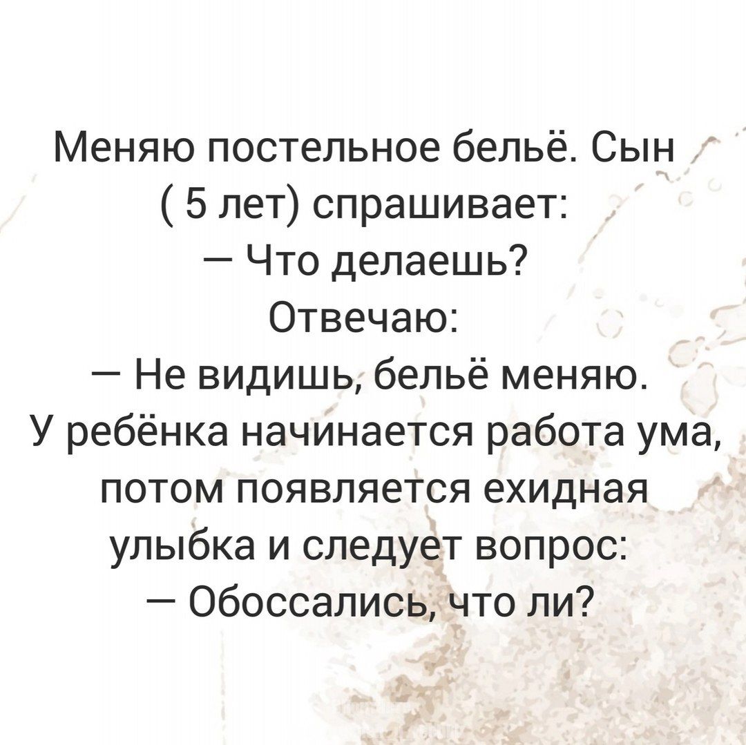 Меняю постельное бельё Сын 5 лет спрашивает Что делаешь Отвечаю Не видишь бельё меняю У ребёнка начинается работа ума потом появляется ехидная улыбка и следует вопрос Обоссались что ли