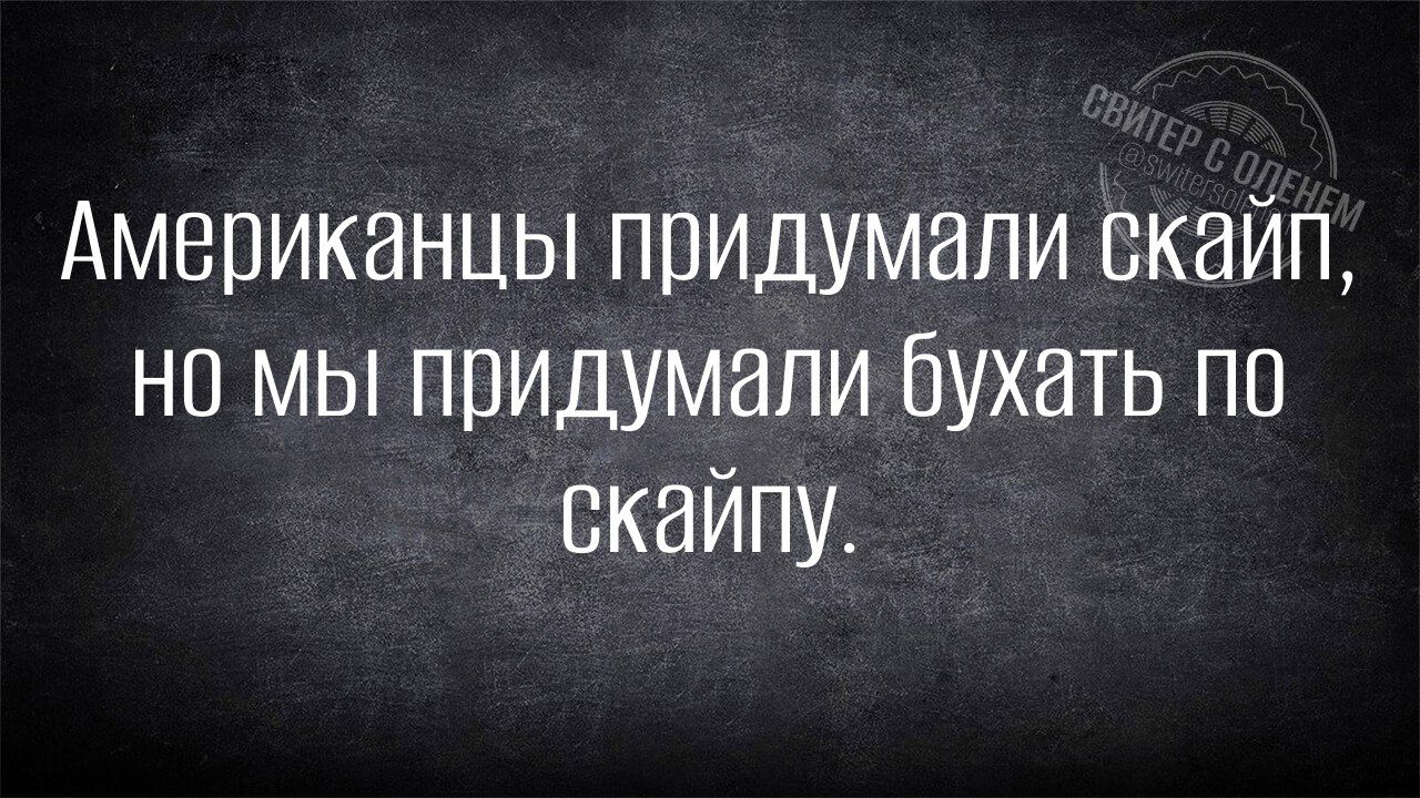 Американцы придумали скайп но мы придумали бухать по скайпу