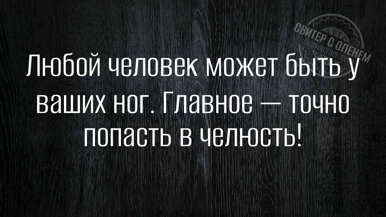 Любой человек может быть у ваших ног Главное точно попасть в челюсть