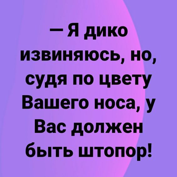 Я дико ИЗВИНЯЮСсЬ Но судя по цвету Вашего носа у Вас должен быть штопор