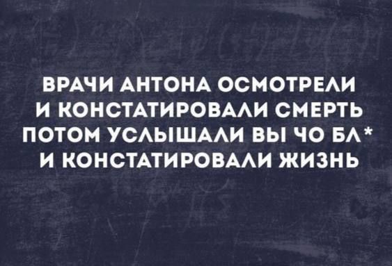 ВРАЧИ АНТОНА ОСМОТРЕЛИ И КОНСТАТИРОВАЛИ СМЕРТЬ ПОТОМ УСЛЫШАЛИ ВЫ ЧО БЛ И КОНСТАТИРОВАЛИ ЖИЗНЬ