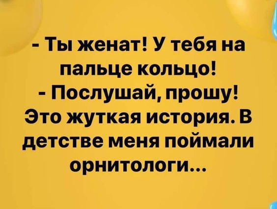 Ты женат У тебя на пальце кольцо Послушай прошу Это жуткая история В детстве меня поймали орнитологи